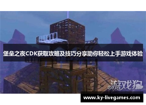 堡垒之夜CDK获取攻略及技巧分享助你轻松上手游戏体验